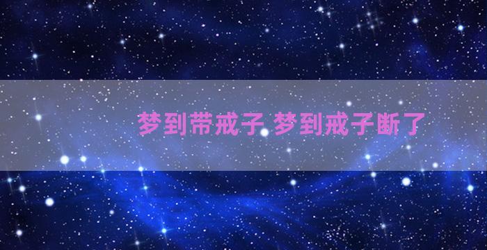 梦到带戒子 梦到戒子断了